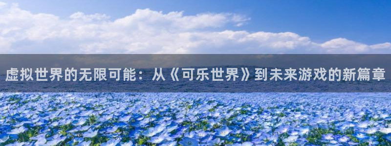 沐鸣2注册33300tg：虚拟世界的无限可能：从《可乐世界》到未来游戏的新篇章