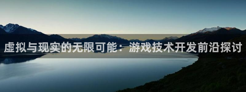 沐鸣2代理酋27337：虚拟与现实的无限可能：游戏技术开发前沿探讨