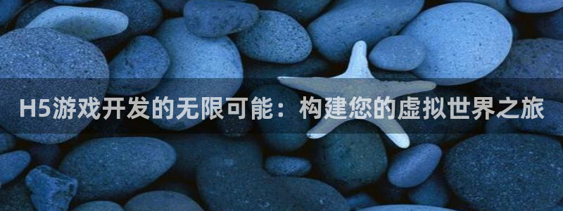 沐鸣2平台测速登录：H5游戏开发的无限可能：构建您的虚拟世界之旅