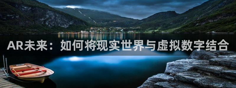 沐鸣2平台代理：AR未来：如何将现实世界与虚拟数字结合