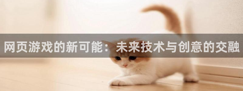 沐鸣娱乐2l怎么样：网页游戏的新可能：未来技术与创意的交融