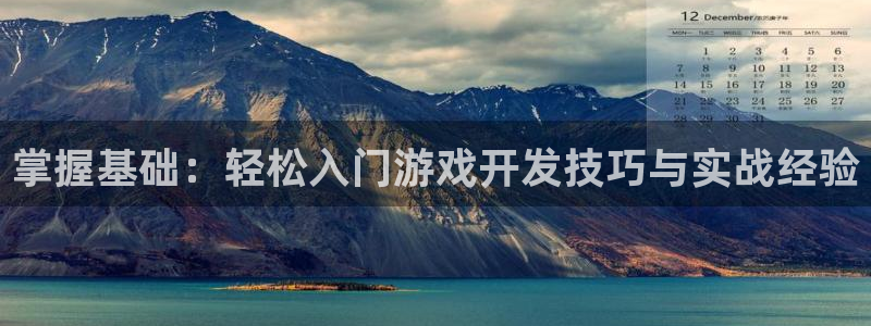 沐鸣2产7O777：掌握基础：轻松入门游戏开发技巧与实战经验