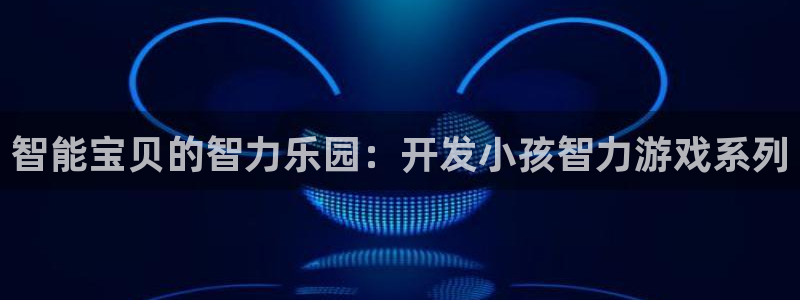 沐鸣娱乐2登录平台是什么：智能宝贝的智力乐园：开发小孩智力游戏系列
