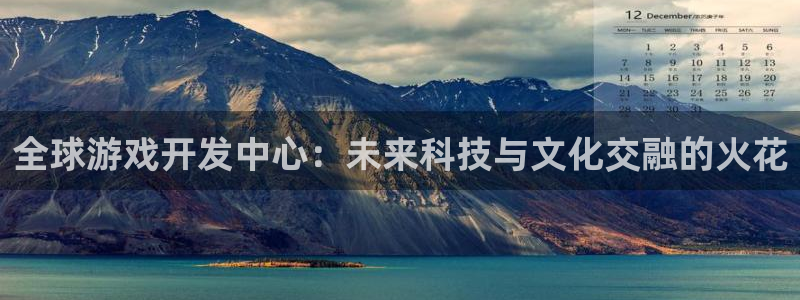 沐鸣娱乐臼44262：全球游戏开发中心：未来科技与文化交融的火花