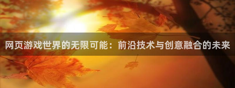 沐鸣娱乐2官网网址是什么：网页游戏世界的无限可能：前沿技术与创意融合的未来