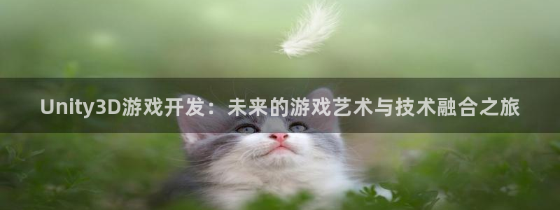 沐鸣2注册流程：Unity3D游戏开发：未来的游戏艺术与技术融合之旅