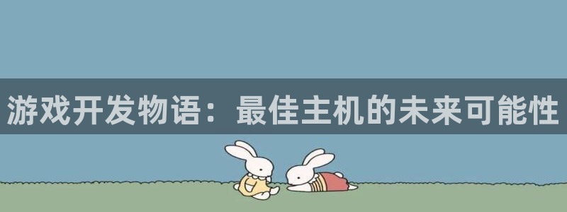 沐鸣2测速登陆：游戏开发物语：最佳主机的未来可能性