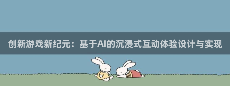 沐鸣代理22927：创新游戏新纪元：基于AI的沉浸式互动体验设计与实现