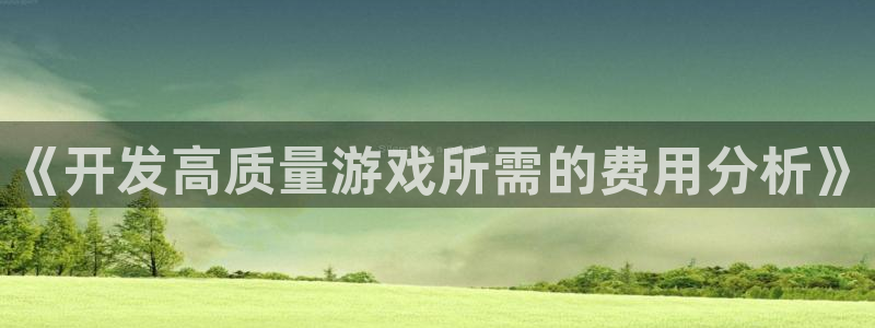 沐鸣2登录官方登录网站：《开发高质量游戏所需的费用分析》