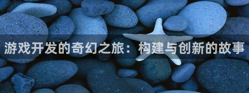 沐鸣2平台登录线路：游戏开发的奇幻之旅：构建与创新的故事