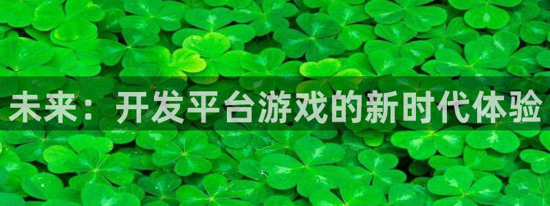 沐鸣2客户端 登录：未来：开发平台游戏的新时代体验