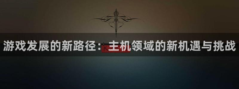 沐鸣2挂机注册：游戏发展的新路径：主机领域的新机遇与挑战