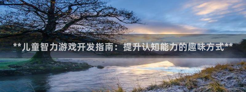 沐鸣2联盟：**儿童智力游戏开发指南：提升认知能力的趣味方式**